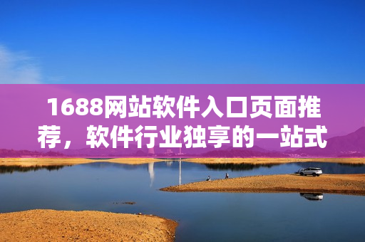 1688网站软件入口页面推荐，软件行业独享的一站式采购平台