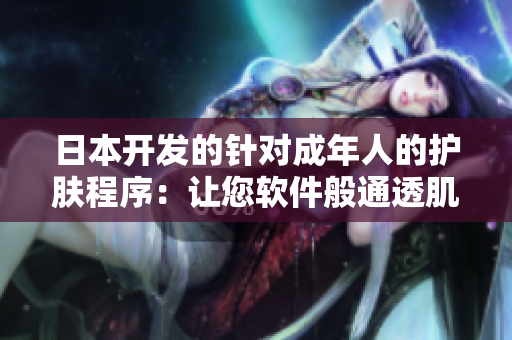 日本开发的针对成年人的护肤程序：让您软件般通透肌肤