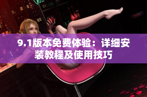 9.1版本免费体验：详细安装教程及使用技巧