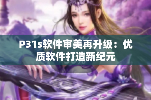 P31s软件审美再升级：优质软件打造新纪元