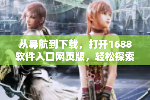 从导航到下载，打开1688软件入口网页版，轻松探索最新软件资源