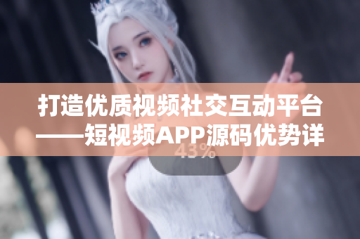 打造优质视频社交互动平台——短视频APP源码优势详解