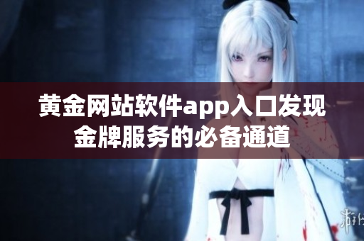 黄金网站软件app入口发现金牌服务的必备通道
