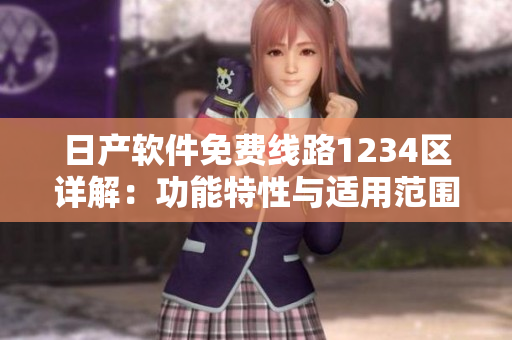 日产软件免费线路1234区详解：功能特性与适用范围对比