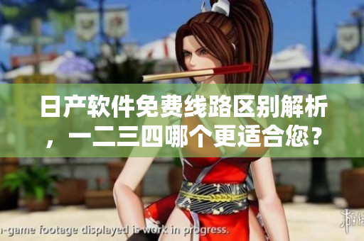 日产软件免费线路区别解析，一二三四哪个更适合您？