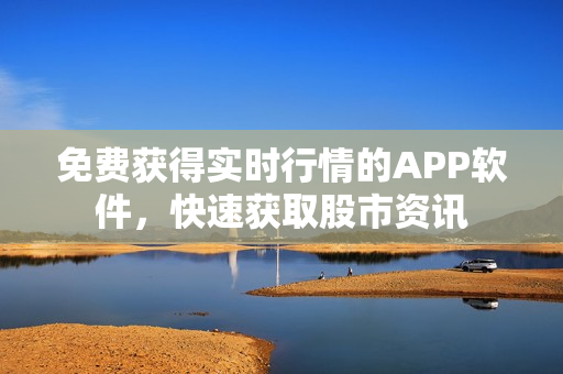 免费获得实时行情的APP软件，快速获取股市资讯