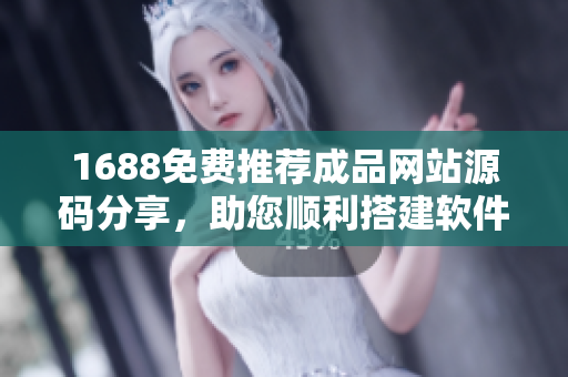 1688免费推荐成品网站源码分享，助您顺利搭建软件平台