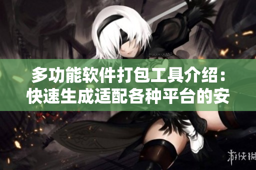 多功能软件打包工具介绍：快速生成适配各种平台的安装包