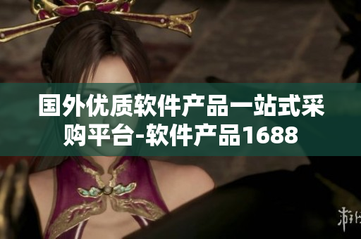 国外优质软件产品一站式采购平台-软件产品1688