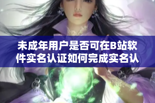 未成年用户是否可在B站软件实名认证如何完成实名认证