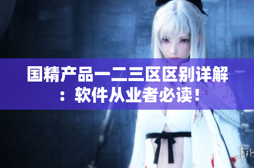 国精产品一二三区区别详解：软件从业者必读！