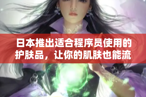 日本推出适合程序员使用的护肤品，让你的肌肤也能流畅运行
