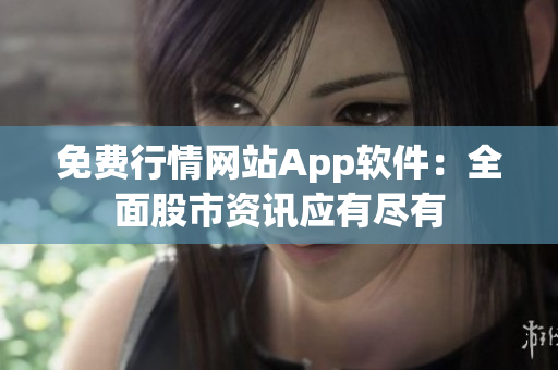 免费行情网站App软件：全面股市资讯应有尽有