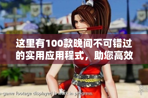 这里有100款晚间不可错过的实用应用程式，助您高效利用时间并提升生活品质