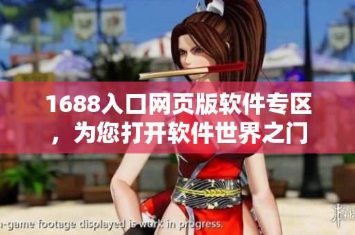 1688入口网页版软件专区，为您打开软件世界之门
