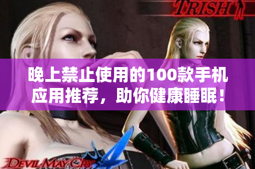 晚上禁止使用的100款手机应用推荐，助你健康睡眠！