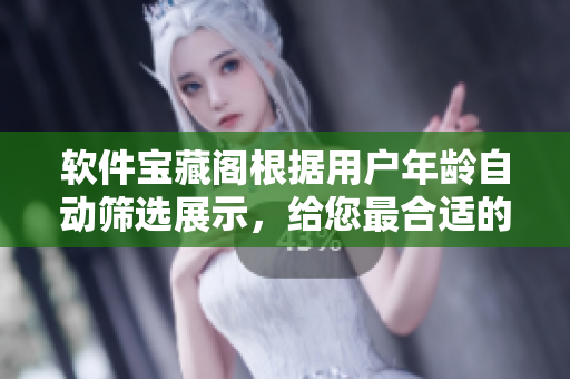 软件宝藏阁根据用户年龄自动筛选展示，给您最合适的软件推荐