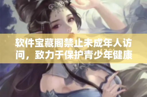 软件宝藏阁禁止未成年人访问，致力于保护青少年健康成长