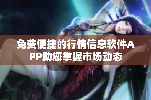 免费便捷的行情信息软件APP助您掌握市场动态