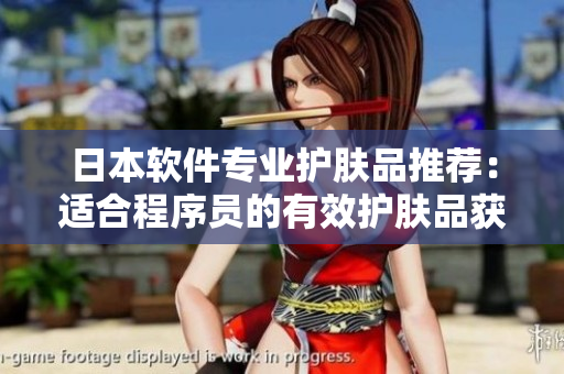 日本软件专业护肤品推荐：适合程序员的有效护肤品获取指南