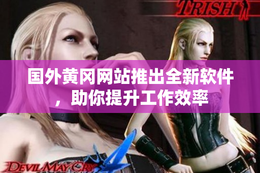 国外黄冈网站推出全新软件，助你提升工作效率