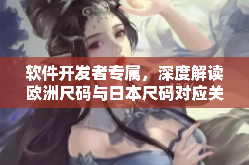 软件开发者专属，深度解读欧洲尺码与日本尺码对应关系