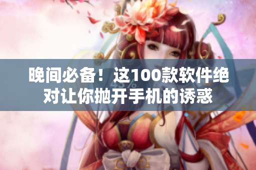 晚间必备！这100款软件绝对让你抛开手机的诱惑