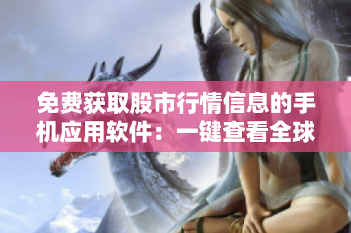免费获取股市行情信息的手机应用软件：一键查看全球股票动态