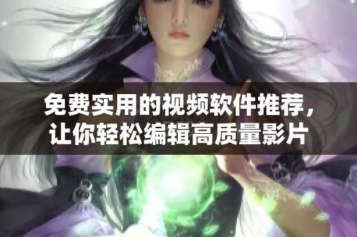 免费实用的视频软件推荐，让你轻松编辑高质量影片