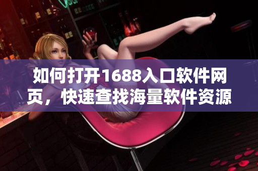 如何打开1688入口软件网页，快速查找海量软件资源
