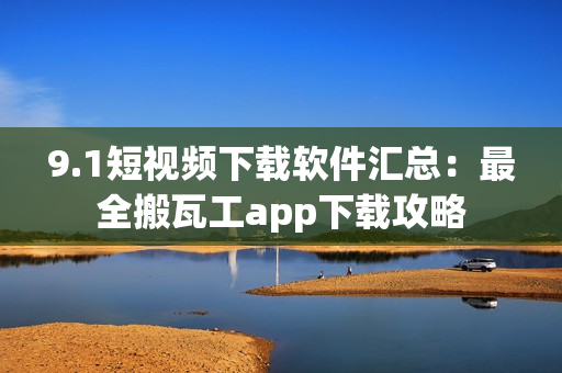9.1短视频下载软件汇总：最全搬瓦工app下载攻略