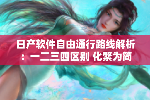 日产软件自由通行路线解析：一二三四区别 化繁为简