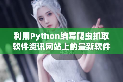 利用Python编写爬虫抓取软件资讯网站上的最新软件动态
