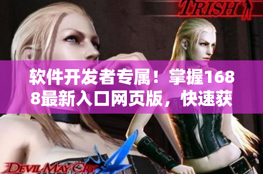 软件开发者专属！掌握1688最新入口网页版，快速获取软件开发资源！
