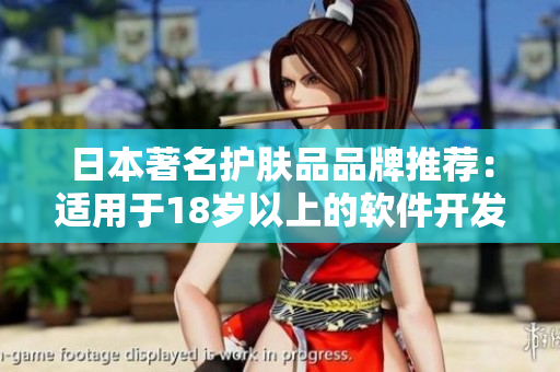 日本著名护肤品品牌推荐：适用于18岁以上的软件开发者护肤产品