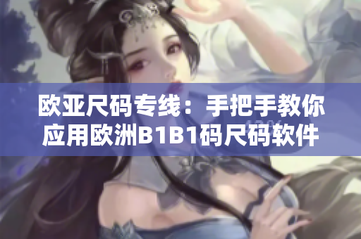 欧亚尺码专线：手把手教你应用欧洲B1B1码尺码软件