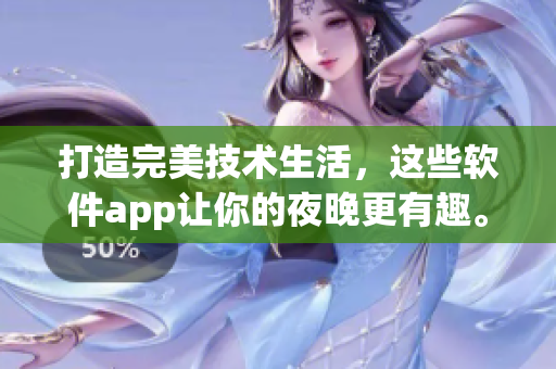 打造完美技术生活，这些软件app让你的夜晚更有趣。
