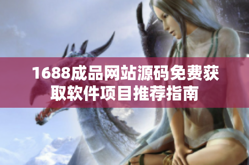 1688成品网站源码免费获取软件项目推荐指南