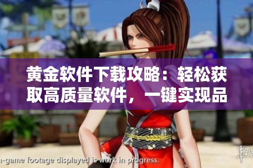 黄金软件下载攻略：轻松获取高质量软件，一键实现品质生活