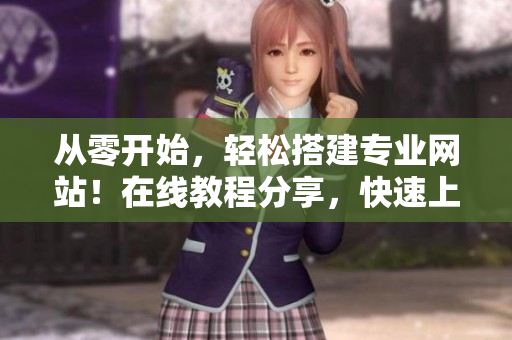 从零开始，轻松搭建专业网站！在线教程分享，快速上手软件开发。