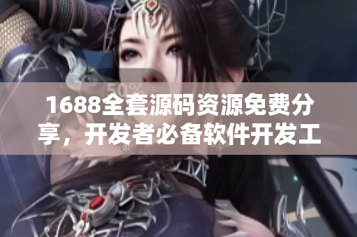 1688全套源码资源免费分享，开发者必备软件开发工具！