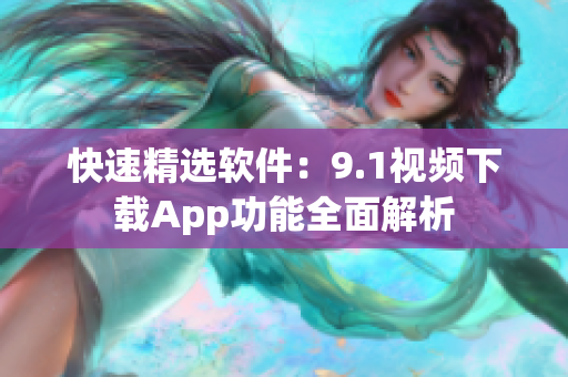 快速精选软件：9.1视频下载App功能全面解析