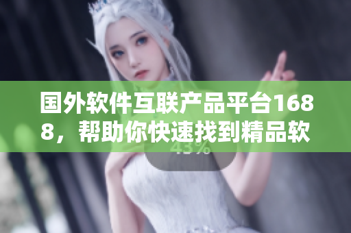 国外软件互联产品平台1688，帮助你快速找到精品软件