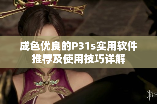 成色优良的P31s实用软件推荐及使用技巧详解