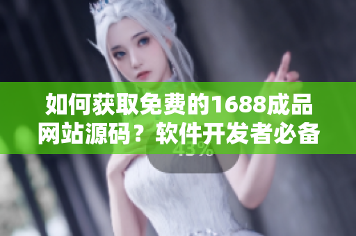 如何获取免费的1688成品网站源码？软件开发者必备技能分享
