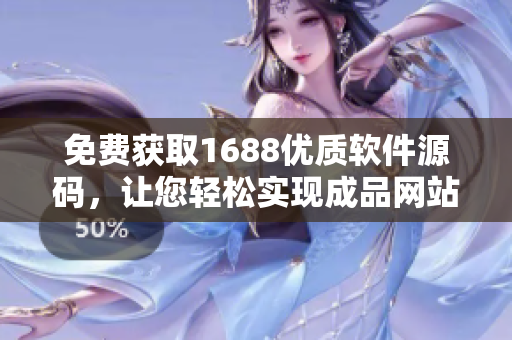 免费获取1688优质软件源码，让您轻松实现成品网站建设