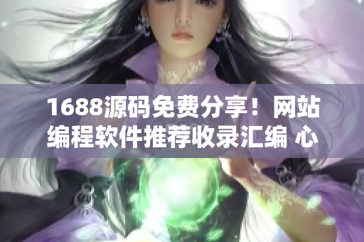 1688源码免费分享！网站编程软件推荐收录汇编 心得分享