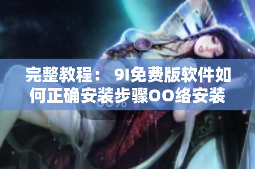 完整教程： 9I免费版软件如何正确安装步骤OO络安装流程详解