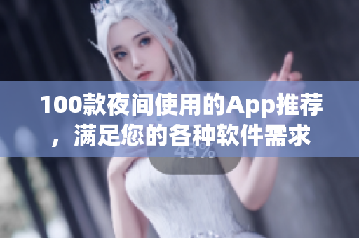100款夜间使用的App推荐，满足您的各种软件需求