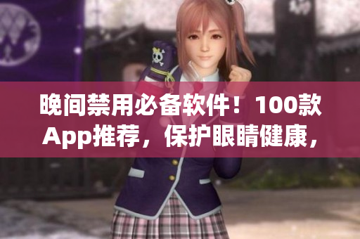 晚间禁用必备软件！100款App推荐，保护眼睛健康，提高睡眠质量！